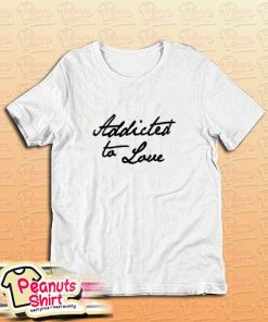 Addicted To Love T-Shirt