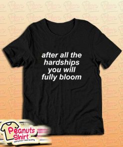 After All The Hardships You Will Fully Bloom T-Shirt