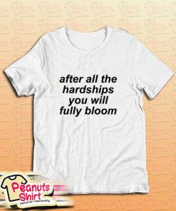 After All The Hardships You Will Fully Bloom T-Shirt