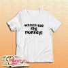 Wanna See My Monkey T-Shirt